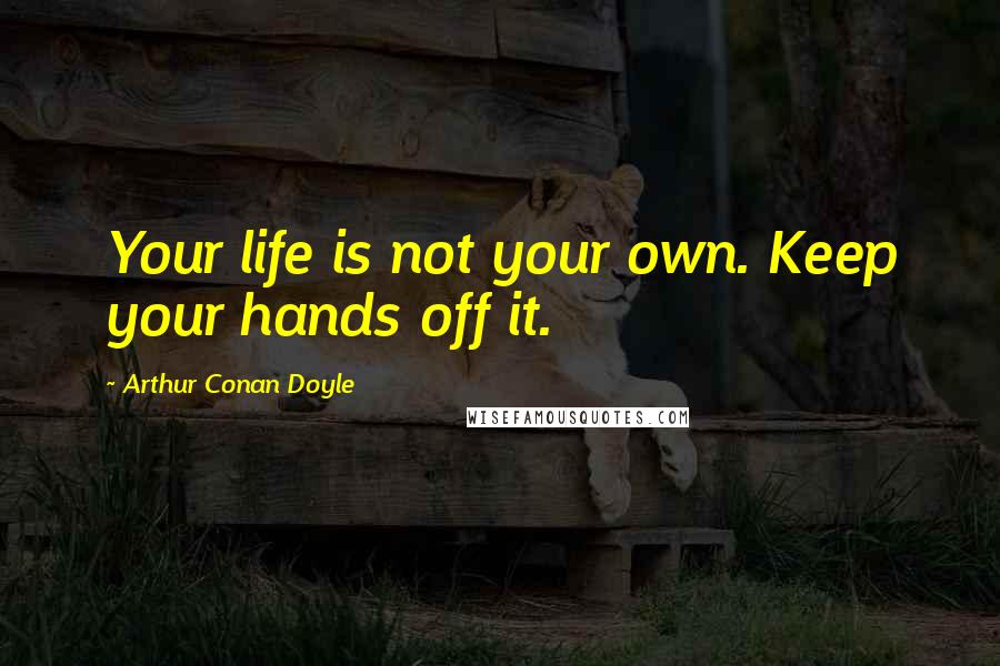 Arthur Conan Doyle Quotes: Your life is not your own. Keep your hands off it.