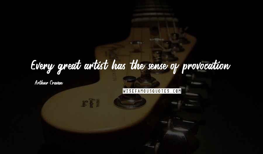 Arthur Cravan Quotes: Every great artist has the sense of provocation.
