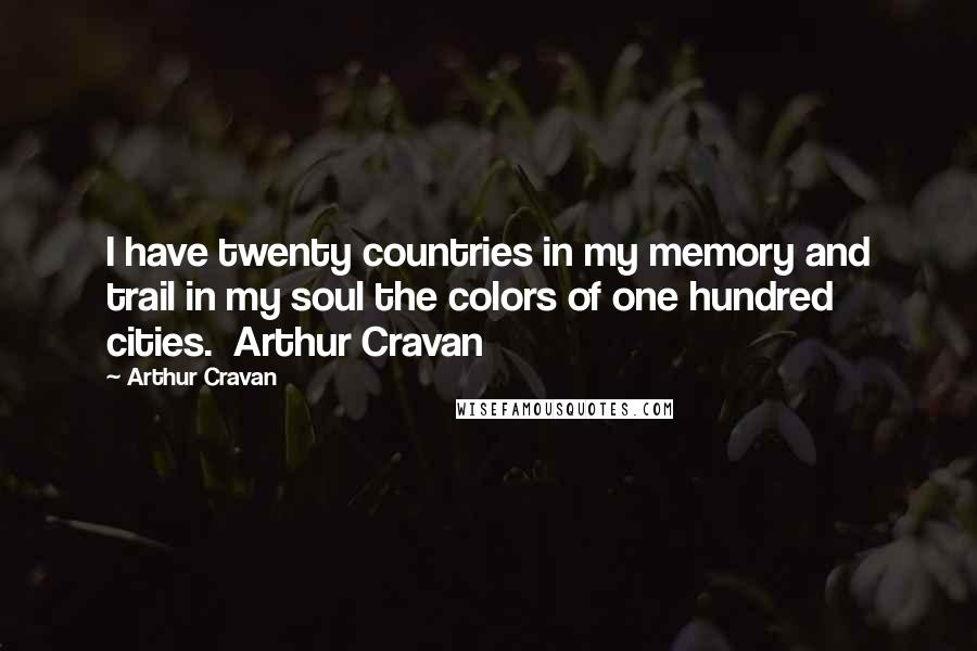 Arthur Cravan Quotes: I have twenty countries in my memory and trail in my soul the colors of one hundred cities.  Arthur Cravan