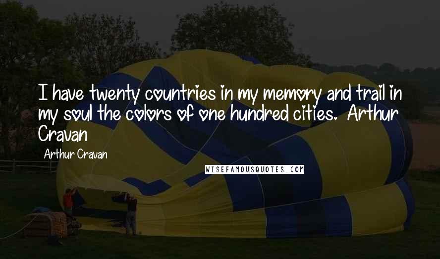 Arthur Cravan Quotes: I have twenty countries in my memory and trail in my soul the colors of one hundred cities.  Arthur Cravan