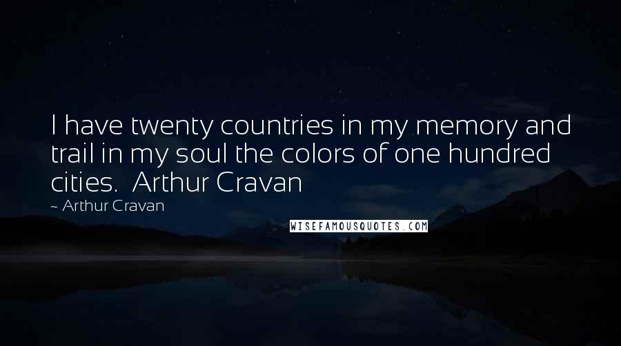 Arthur Cravan Quotes: I have twenty countries in my memory and trail in my soul the colors of one hundred cities.  Arthur Cravan