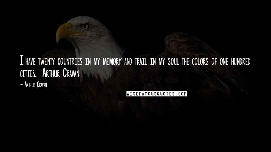 Arthur Cravan Quotes: I have twenty countries in my memory and trail in my soul the colors of one hundred cities.  Arthur Cravan