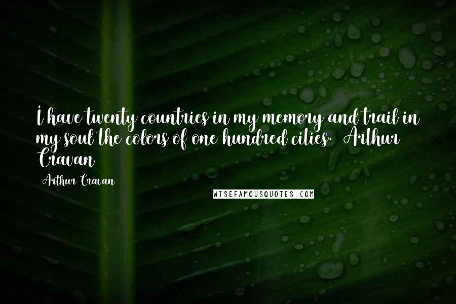 Arthur Cravan Quotes: I have twenty countries in my memory and trail in my soul the colors of one hundred cities.  Arthur Cravan