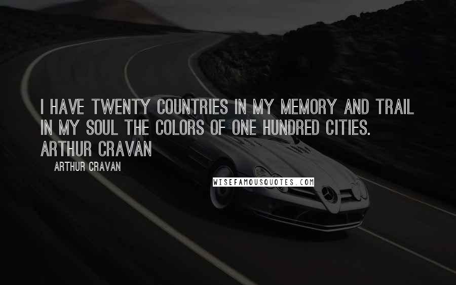 Arthur Cravan Quotes: I have twenty countries in my memory and trail in my soul the colors of one hundred cities.  Arthur Cravan