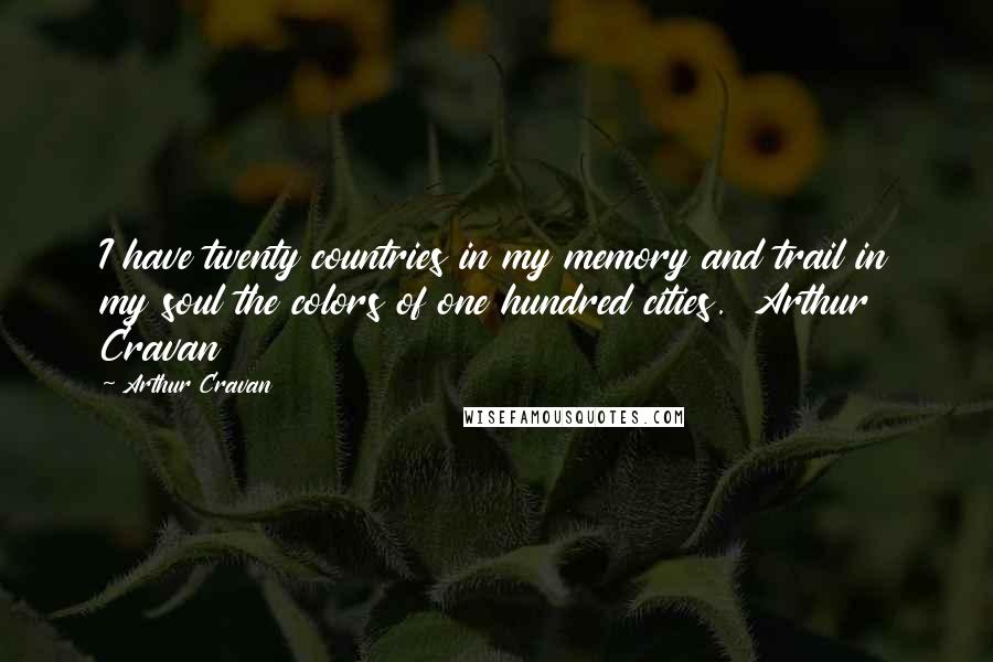 Arthur Cravan Quotes: I have twenty countries in my memory and trail in my soul the colors of one hundred cities.  Arthur Cravan