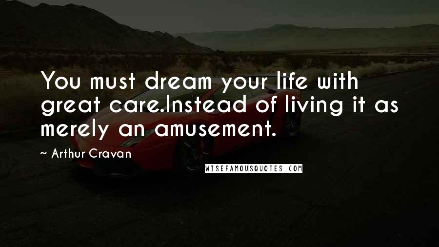 Arthur Cravan Quotes: You must dream your life with great care.Instead of living it as merely an amusement.