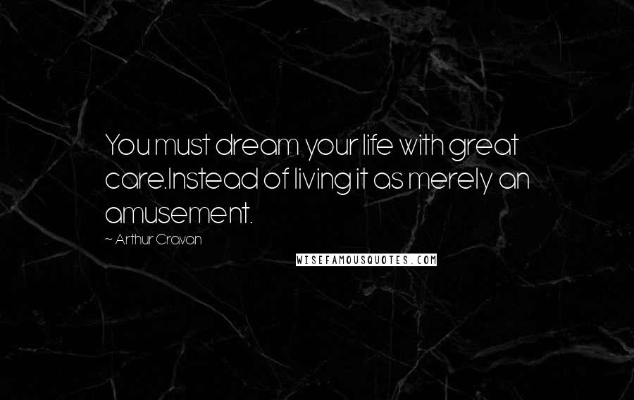 Arthur Cravan Quotes: You must dream your life with great care.Instead of living it as merely an amusement.
