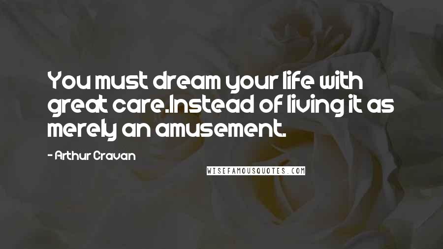 Arthur Cravan Quotes: You must dream your life with great care.Instead of living it as merely an amusement.