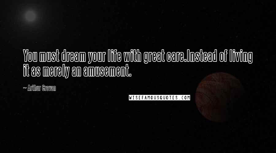 Arthur Cravan Quotes: You must dream your life with great care.Instead of living it as merely an amusement.