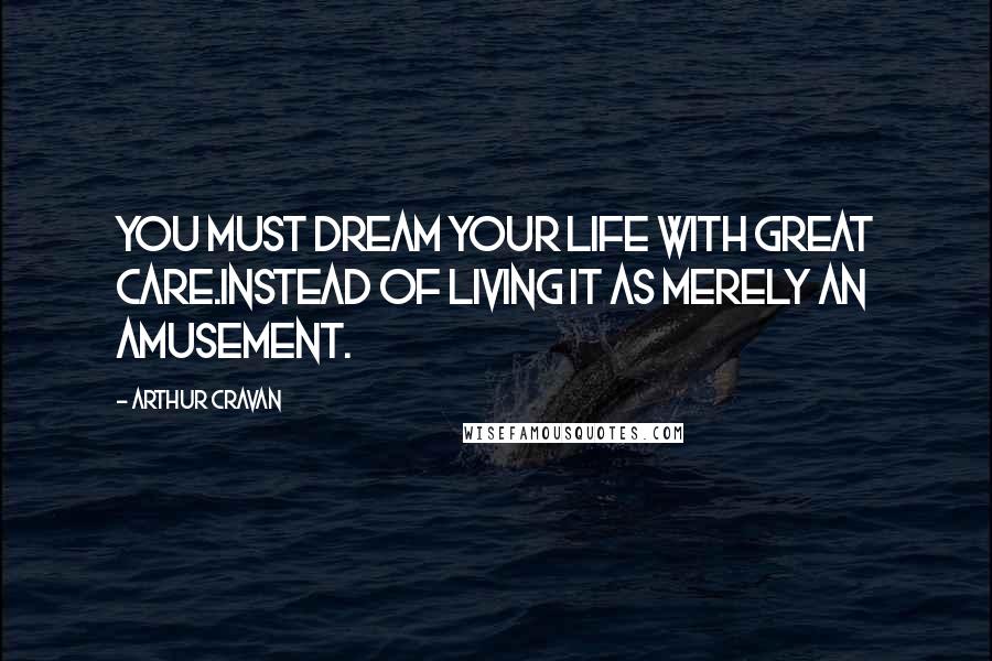 Arthur Cravan Quotes: You must dream your life with great care.Instead of living it as merely an amusement.