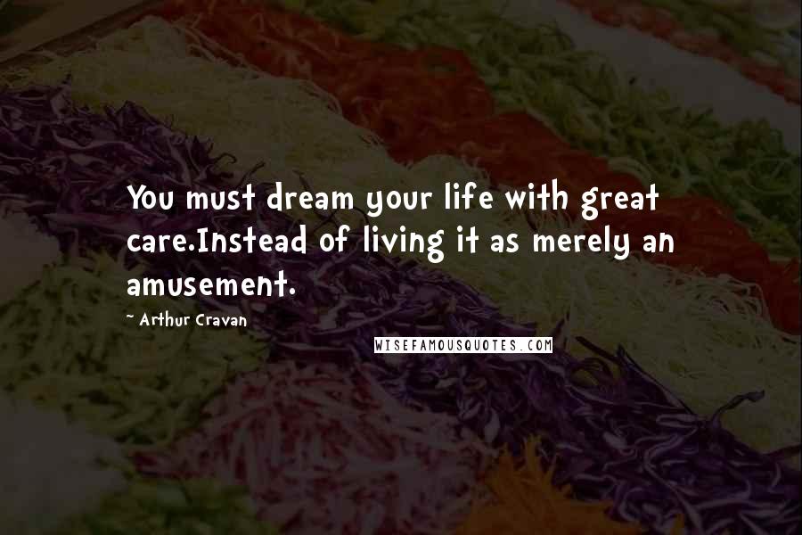 Arthur Cravan Quotes: You must dream your life with great care.Instead of living it as merely an amusement.