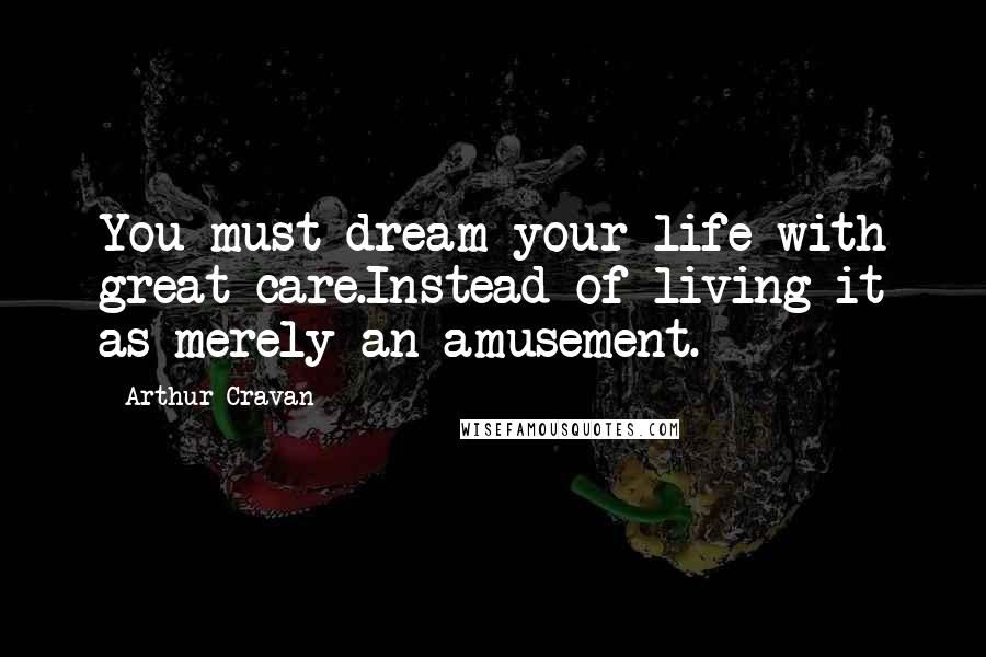 Arthur Cravan Quotes: You must dream your life with great care.Instead of living it as merely an amusement.