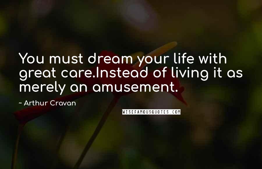 Arthur Cravan Quotes: You must dream your life with great care.Instead of living it as merely an amusement.