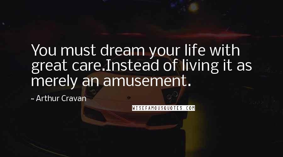 Arthur Cravan Quotes: You must dream your life with great care.Instead of living it as merely an amusement.