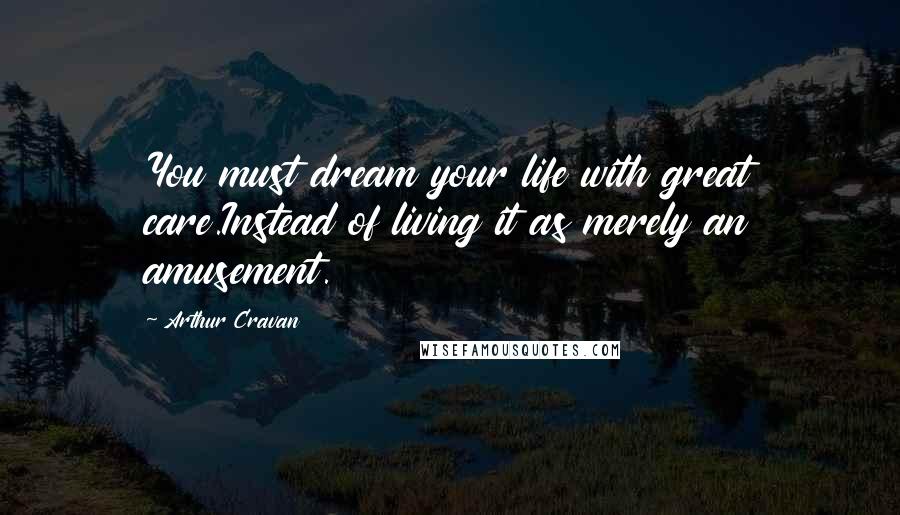 Arthur Cravan Quotes: You must dream your life with great care.Instead of living it as merely an amusement.