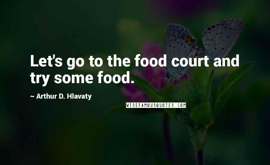 Arthur D. Hlavaty Quotes: Let's go to the food court and try some food.