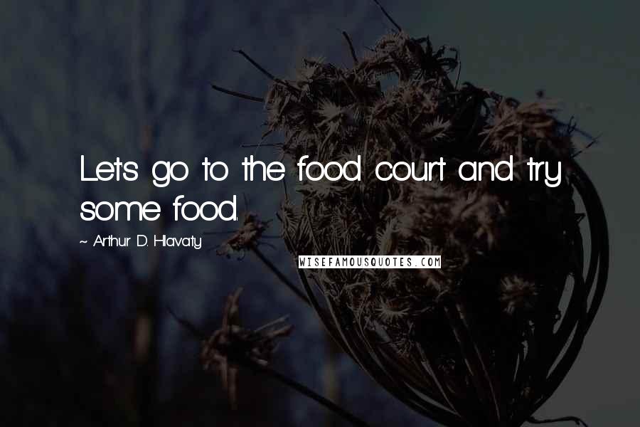 Arthur D. Hlavaty Quotes: Let's go to the food court and try some food.