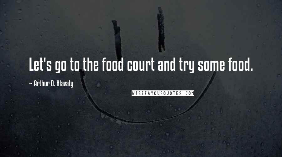 Arthur D. Hlavaty Quotes: Let's go to the food court and try some food.