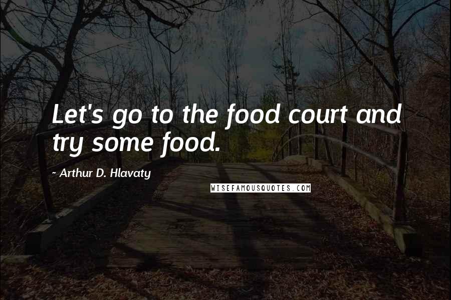 Arthur D. Hlavaty Quotes: Let's go to the food court and try some food.
