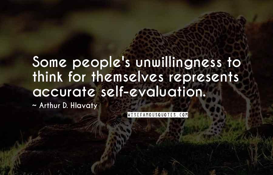 Arthur D. Hlavaty Quotes: Some people's unwillingness to think for themselves represents accurate self-evaluation.