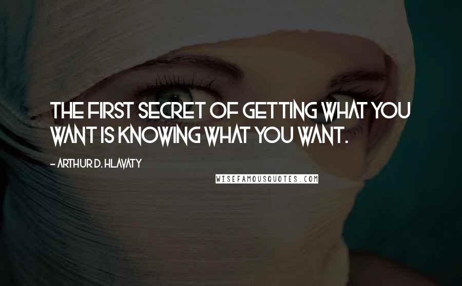 Arthur D. Hlavaty Quotes: The first secret of getting what you want is knowing what you want.