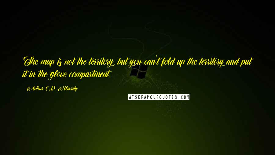 Arthur D. Hlavaty Quotes: The map is not the territory, but you can't fold up the territory and put it in the glove compartment.