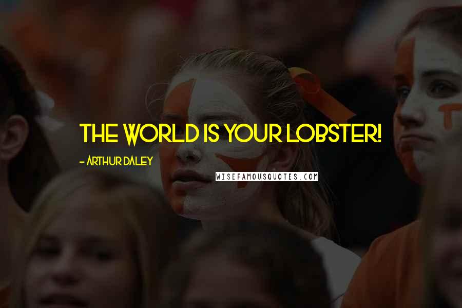 Arthur Daley Quotes: The world is your lobster!