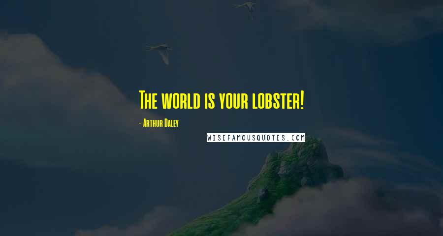 Arthur Daley Quotes: The world is your lobster!