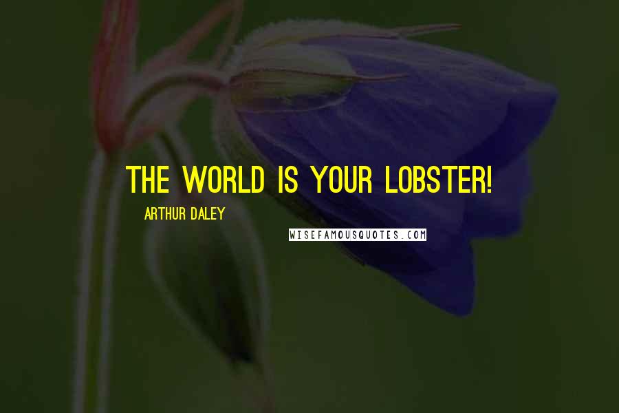 Arthur Daley Quotes: The world is your lobster!