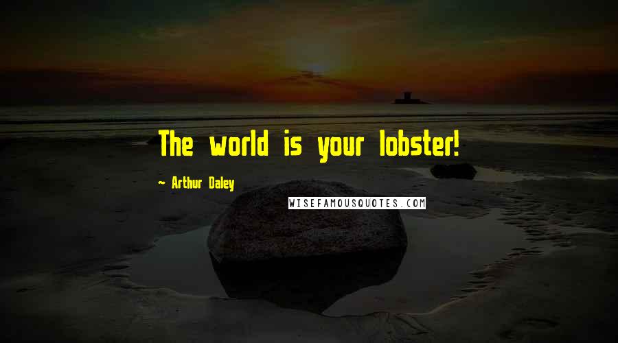 Arthur Daley Quotes: The world is your lobster!