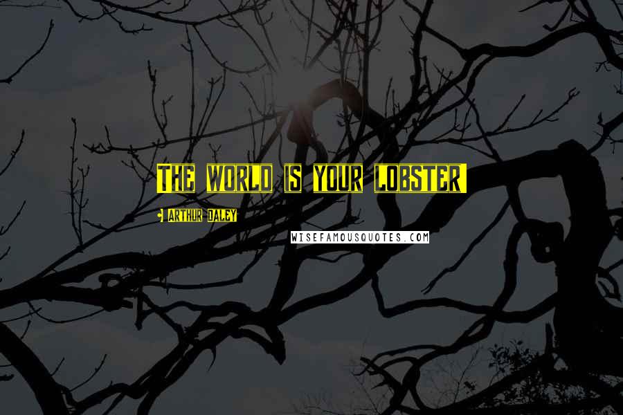 Arthur Daley Quotes: The world is your lobster!