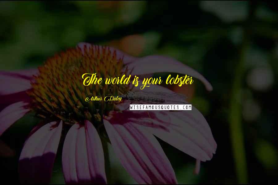 Arthur Daley Quotes: The world is your lobster!
