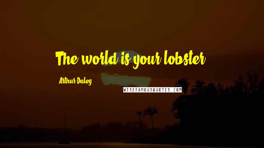 Arthur Daley Quotes: The world is your lobster!