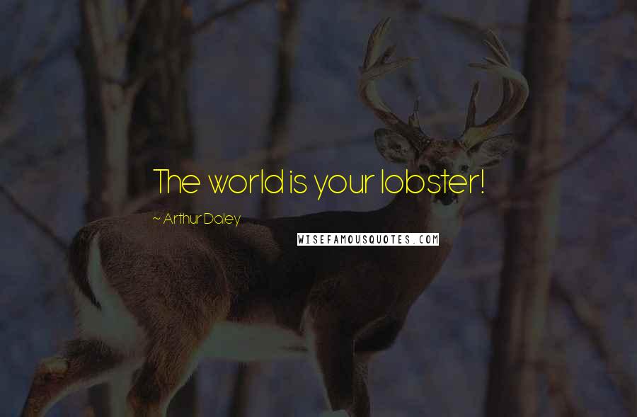 Arthur Daley Quotes: The world is your lobster!
