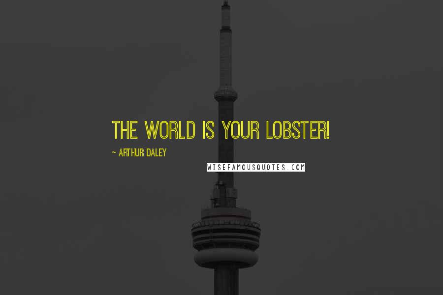 Arthur Daley Quotes: The world is your lobster!