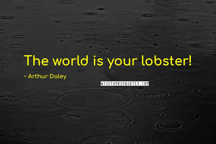 Arthur Daley Quotes: The world is your lobster!