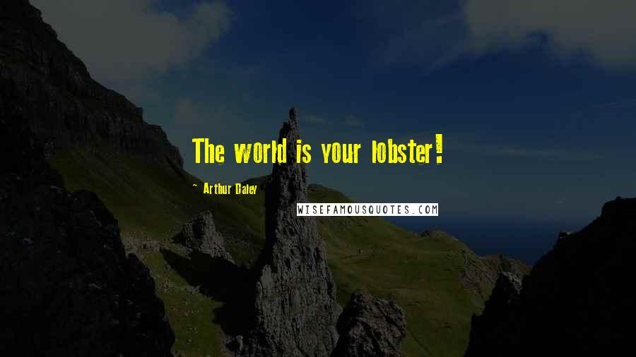 Arthur Daley Quotes: The world is your lobster!