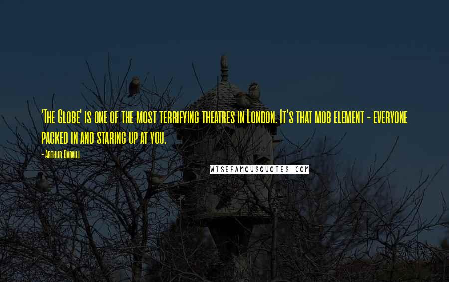 Arthur Darvill Quotes: 'The Globe' is one of the most terrifying theatres in London. It's that mob element - everyone packed in and staring up at you.