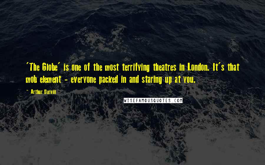 Arthur Darvill Quotes: 'The Globe' is one of the most terrifying theatres in London. It's that mob element - everyone packed in and staring up at you.