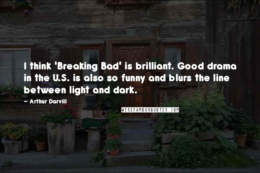 Arthur Darvill Quotes: I think 'Breaking Bad' is brilliant. Good drama in the U.S. is also so funny and blurs the line between light and dark.