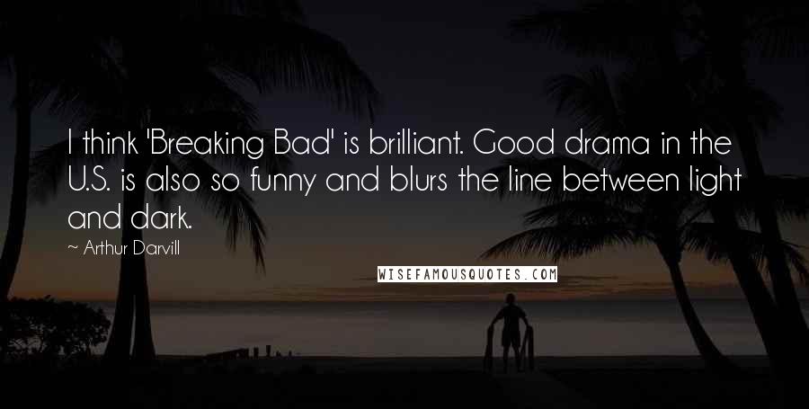 Arthur Darvill Quotes: I think 'Breaking Bad' is brilliant. Good drama in the U.S. is also so funny and blurs the line between light and dark.