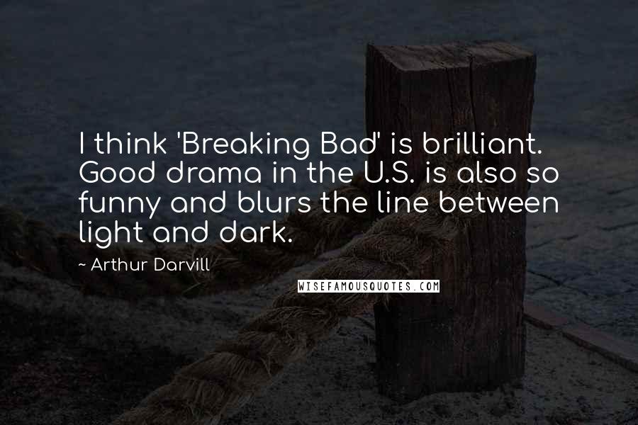 Arthur Darvill Quotes: I think 'Breaking Bad' is brilliant. Good drama in the U.S. is also so funny and blurs the line between light and dark.