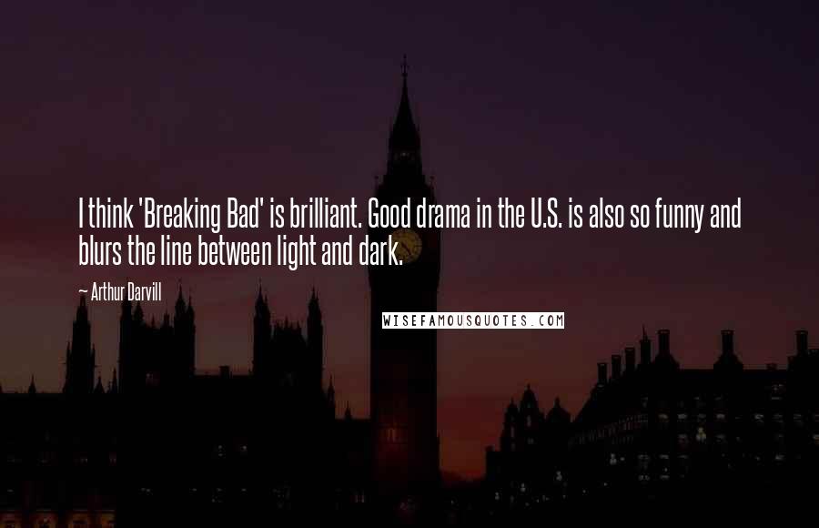 Arthur Darvill Quotes: I think 'Breaking Bad' is brilliant. Good drama in the U.S. is also so funny and blurs the line between light and dark.