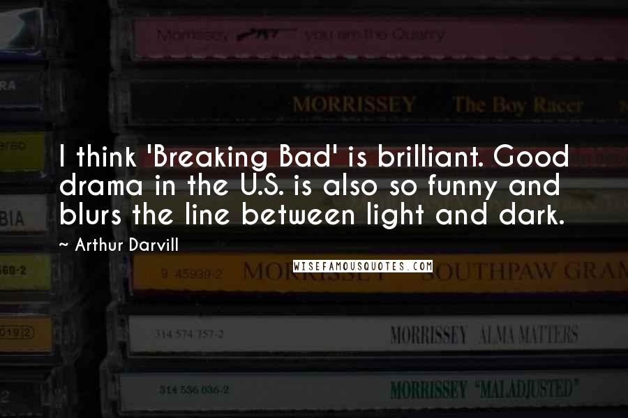 Arthur Darvill Quotes: I think 'Breaking Bad' is brilliant. Good drama in the U.S. is also so funny and blurs the line between light and dark.