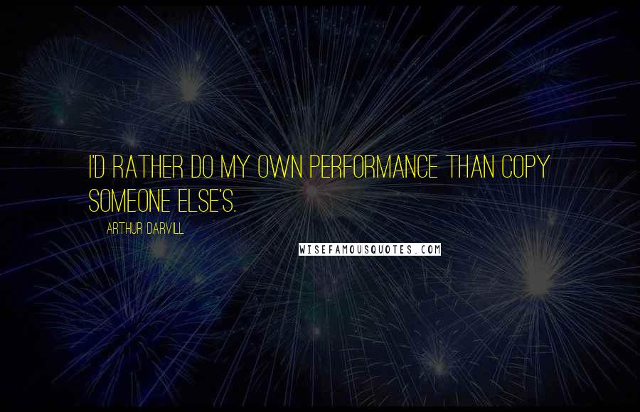 Arthur Darvill Quotes: I'd rather do my own performance than copy someone else's.