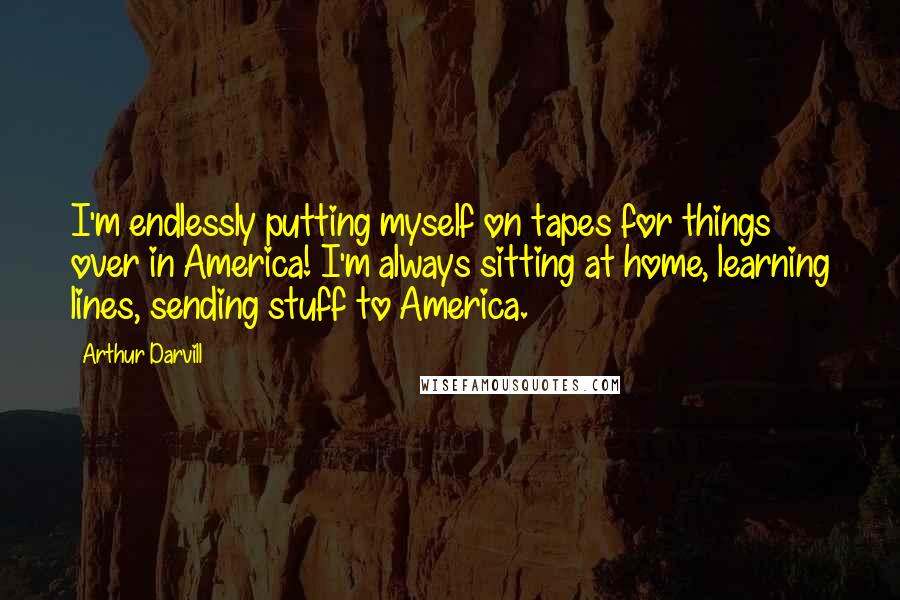 Arthur Darvill Quotes: I'm endlessly putting myself on tapes for things over in America! I'm always sitting at home, learning lines, sending stuff to America.