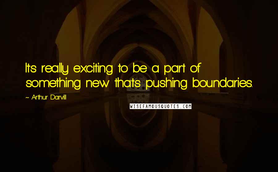 Arthur Darvill Quotes: It's really exciting to be a part of something new that's pushing boundaries.