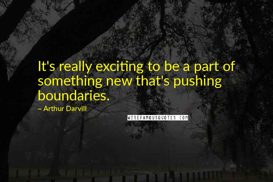 Arthur Darvill Quotes: It's really exciting to be a part of something new that's pushing boundaries.