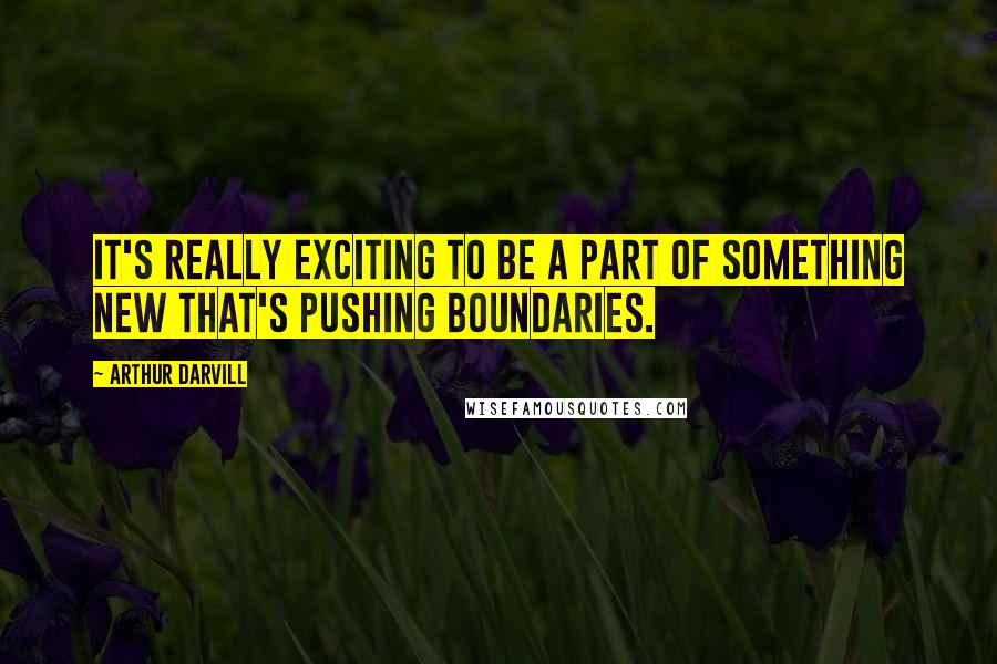 Arthur Darvill Quotes: It's really exciting to be a part of something new that's pushing boundaries.