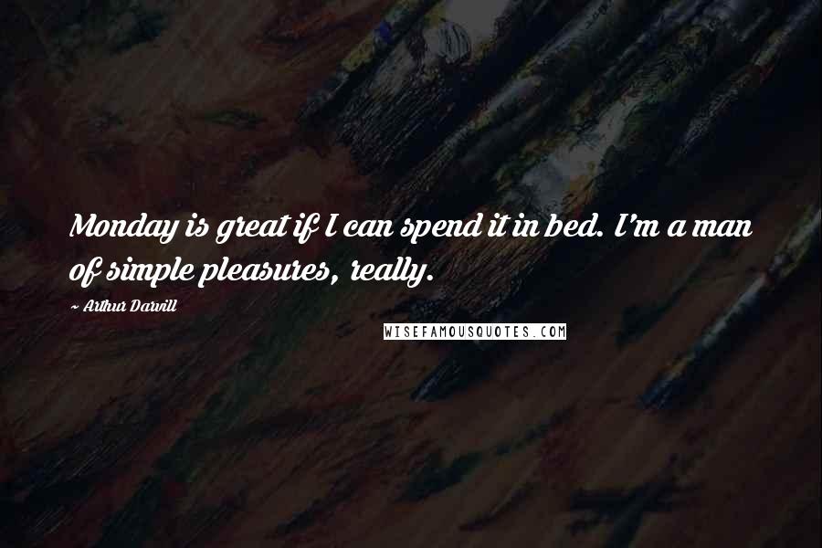 Arthur Darvill Quotes: Monday is great if I can spend it in bed. I'm a man of simple pleasures, really.